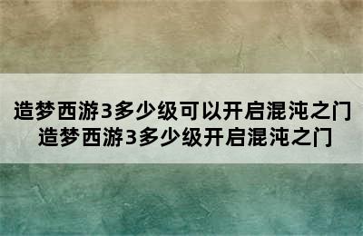 造梦西游3多少级可以开启混沌之门 造梦西游3多少级开启混沌之门